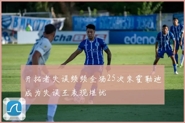 开拓者失误频频全场25次朱霍勒迪成为失误王表现堪忧