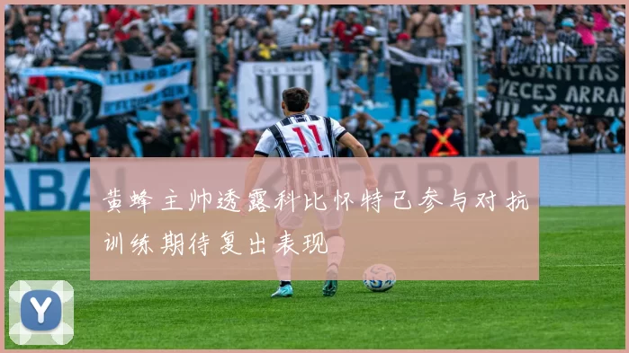 黄蜂主帅透露科比怀特已参与对抗训练期待复出表现