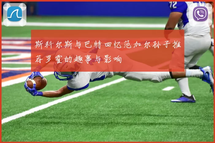 斯科尔斯与巴特回忆范加尔孙子推荐罗霍的趣事与影响