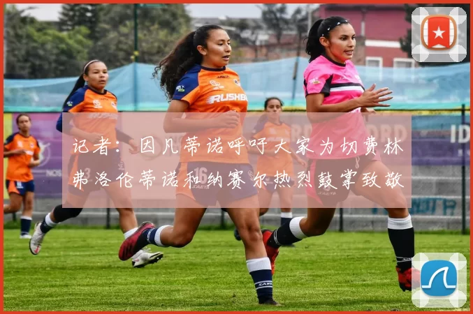记者：因凡蒂诺呼吁大家为切费林弗洛伦蒂诺和纳赛尔热烈鼓掌致敬