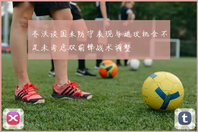 齐沃谈国米防守表现与进攻机会不足未考虑双前锋战术调整