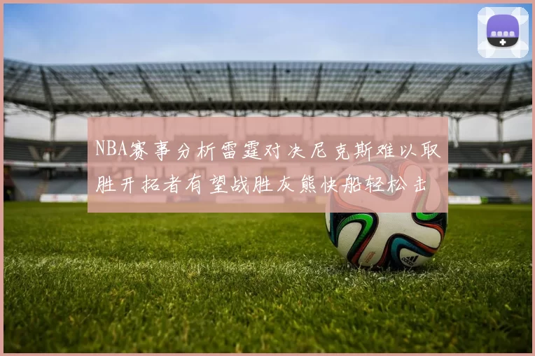 NBA赛事分析雷霆对决尼克斯难以取胜开拓者有望战胜灰熊快船轻松击败步行者