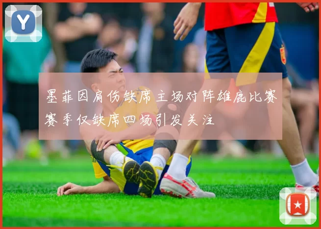 墨菲因肩伤缺席主场对阵雄鹿比赛赛季仅缺席四场引发关注