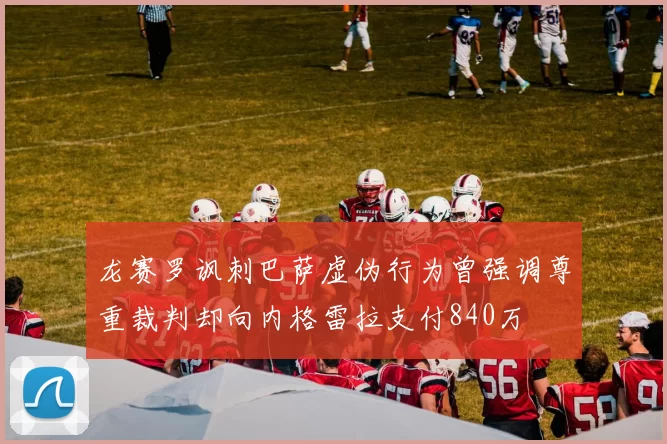 龙赛罗讽刺巴萨虚伪行为曾强调尊重裁判却向内格雷拉支付840万