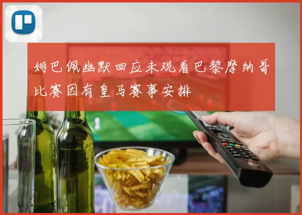 姆巴佩幽默回应未观看巴黎摩纳哥比赛因有皇马赛事安排