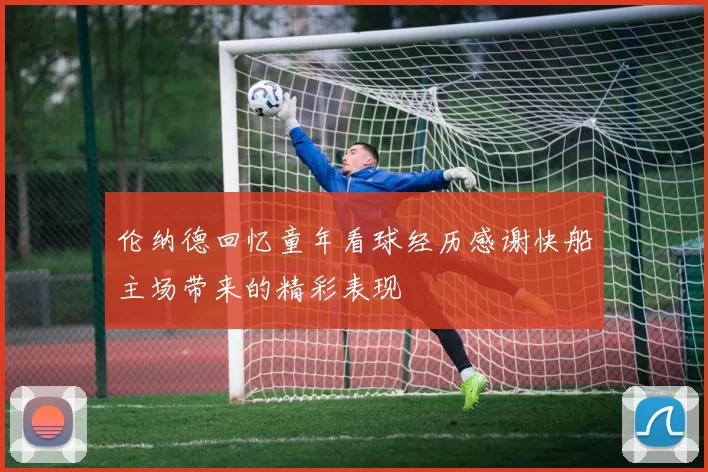 伦纳德回忆童年看球经历感谢快船主场带来的精彩表现