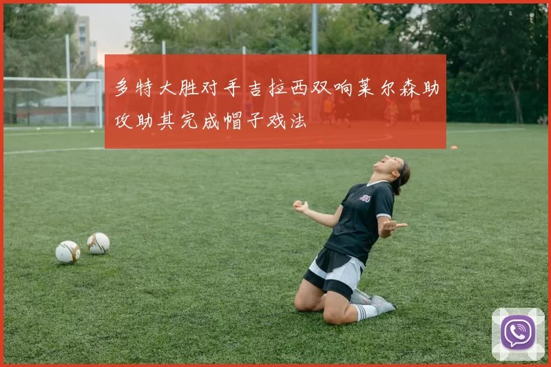 多特大胜对手吉拉西双响莱尔森助攻助其完成帽子戏法