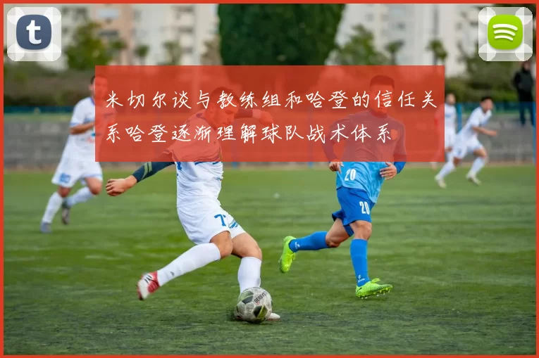米切尔谈与教练组和哈登的信任关系哈登逐渐理解球队战术体系