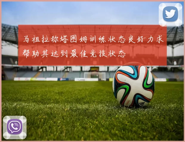 马祖拉称塔图姆训练状态良好力求帮助其达到最佳竞技状态