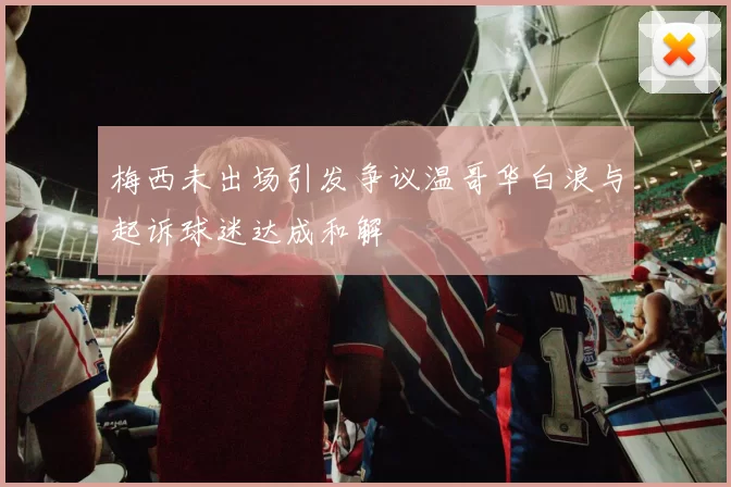 梅西未出场引发争议温哥华白浪与起诉球迷达成和解