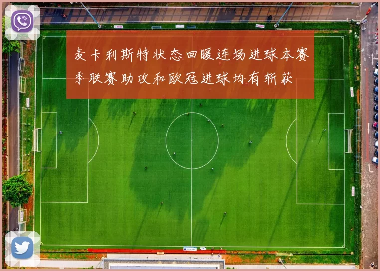 麦卡利斯特状态回暖连场进球本赛季联赛助攻和欧冠进球均有斩获