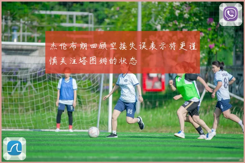 杰伦布朗回顾空接失误表示将更谨慎关注塔图姆的状态