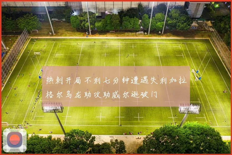 热刺开局不利七分钟遭遇失利加拉格尔乌龙助攻助威尔逊破门
