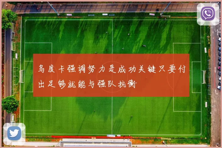 乌度卡强调努力是成功关键只要付出足够就能与强队抗衡